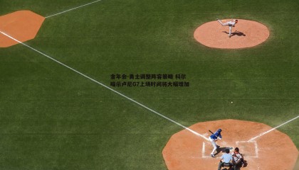 金年会-勇士调整阵容策略 科尔暗示卢尼G7上场时间将大幅增加