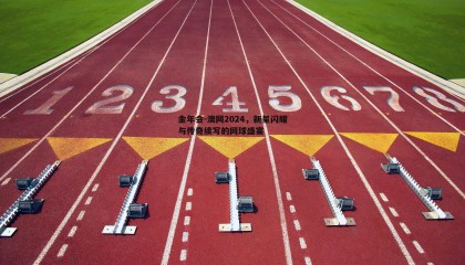 金年会-澳网2024,新星闪耀与传奇续写的网球盛宴