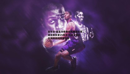 金年会-皇家马德里庆祝弗洛伦蒂诺主席执掌25周年 社媒发布纪念视频回顾辉煌征程