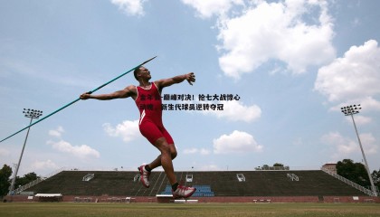 金年会-巅峰对决!抢七大战惊心动魄,新生代球员逆转夺冠