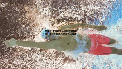 金年会-中国跳水队包揽世锦赛四金,小将全红婵再现水花消失术