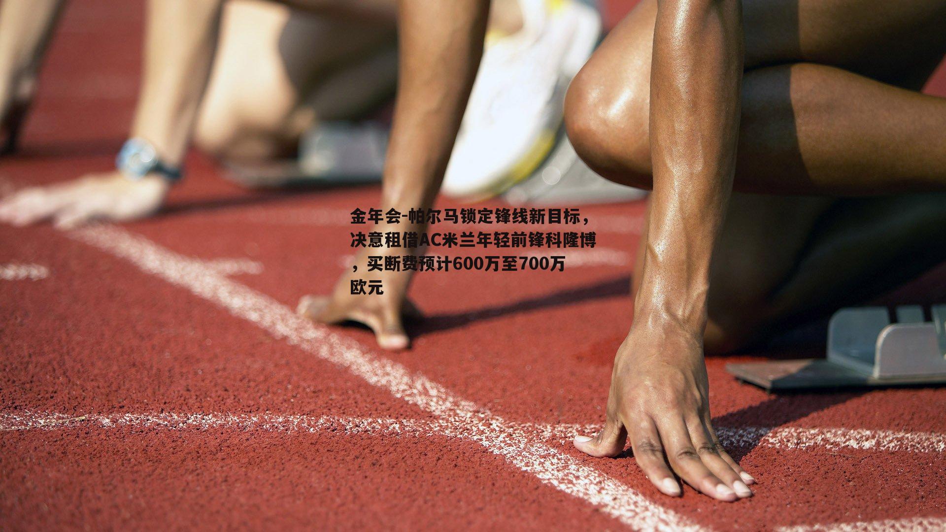 帕尔马锁定锋线新目标，决意租借AC米兰年轻前锋科隆博，买断费预计600万至700万欧元