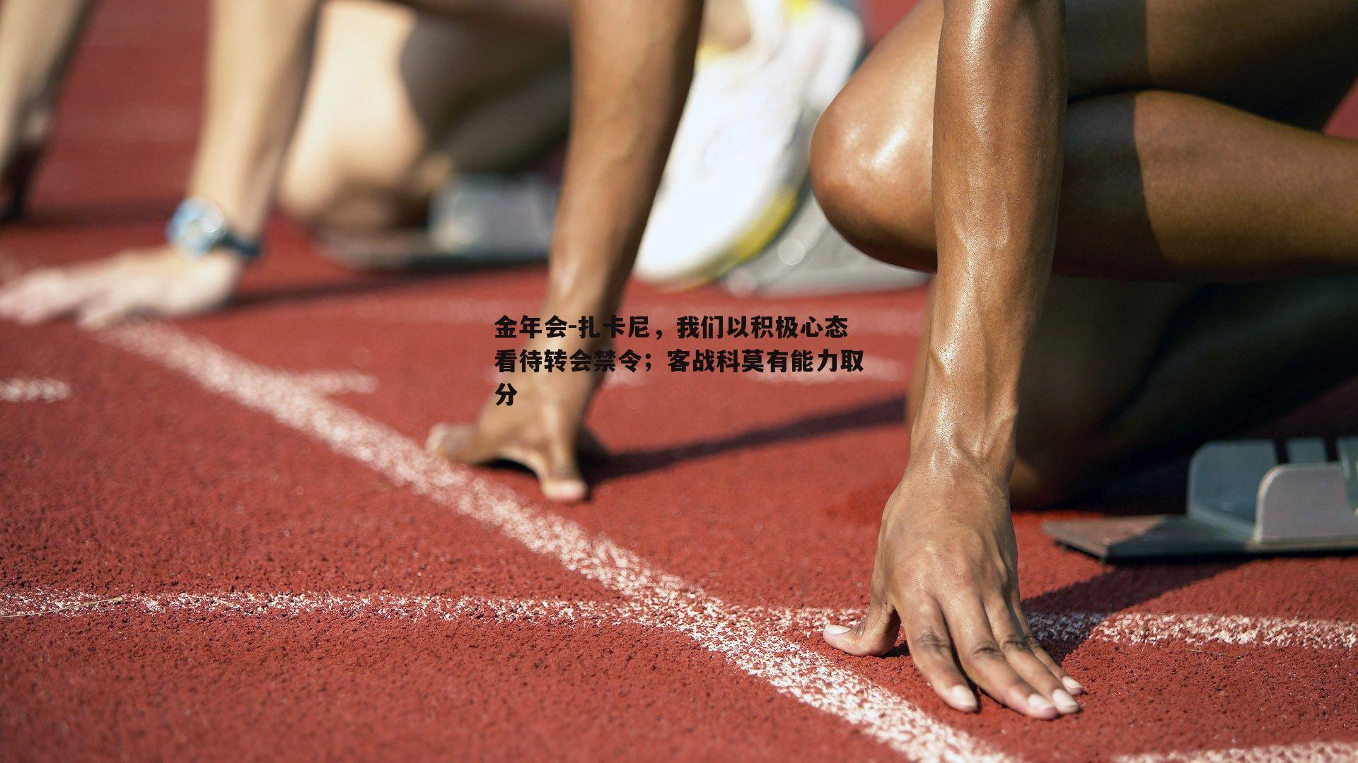 扎卡尼，我们以积极心态看待转会禁令；客战科莫有能力取分